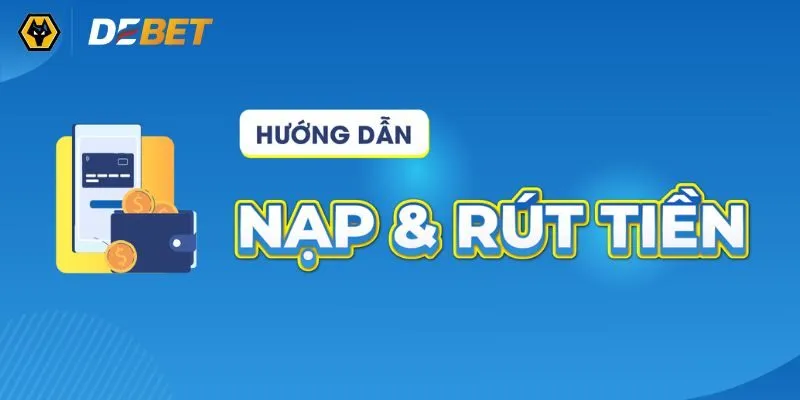 Hướng dẫn nạp rút tiền cực chi tiết tại DEBET